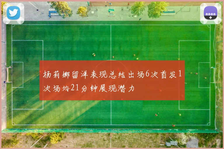 杨莉娜留洋表现总结出场6次首发1次场均21分钟展现潜力
